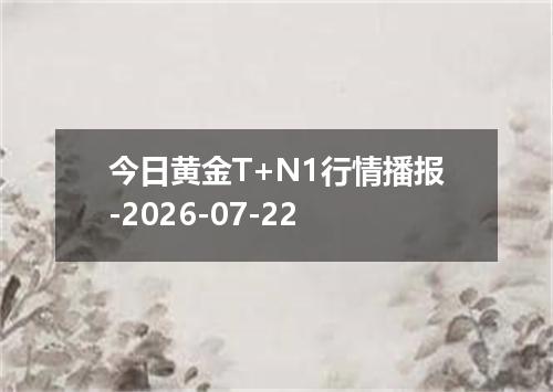 今日黄金T+N1行情播报-2026-07-22
