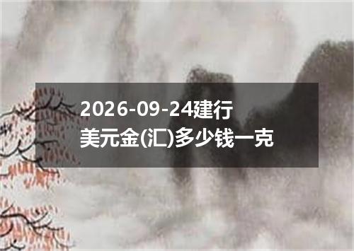 2026-09-24建行美元金(汇)多少钱一克