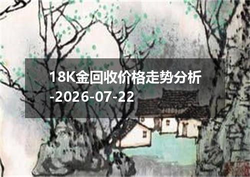 18K金回收价格走势分析-2026-07-22