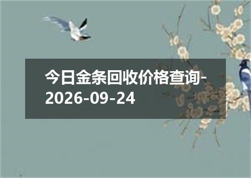 今日金条回收价格查询-2026-09-24