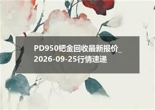 PD950钯金回收最新报价_2026-09-25行情速递