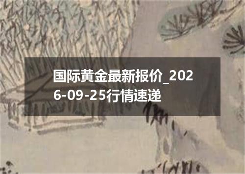 国际黄金最新报价_2026-09-25行情速递