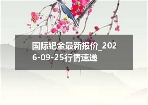 国际钯金最新报价_2026-09-25行情速递