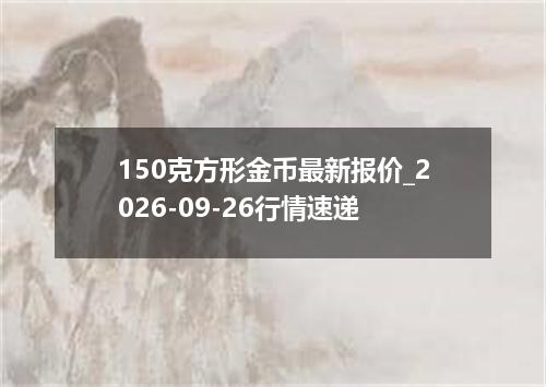 150克方形金币最新报价_2026-09-26行情速递