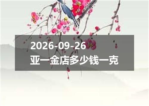 2026-09-26亚一金店多少钱一克