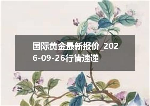 国际黄金最新报价_2026-09-26行情速递