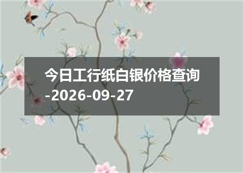 今日工行纸白银价格查询-2026-09-27