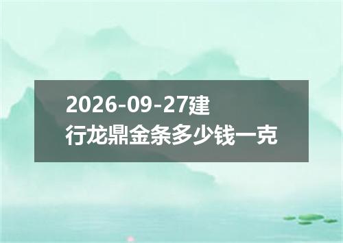 2026-09-27建行龙鼎金条多少钱一克