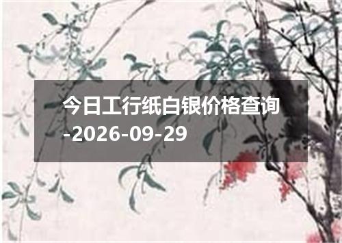 今日工行纸白银价格查询-2026-09-29