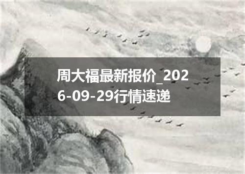 周大福最新报价_2026-09-29行情速递