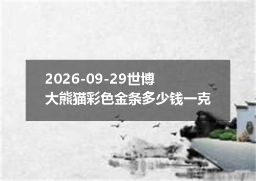 2026-09-29世博大熊猫彩色金条多少钱一克
