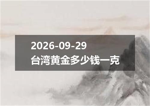 2026-09-29台湾黄金多少钱一克