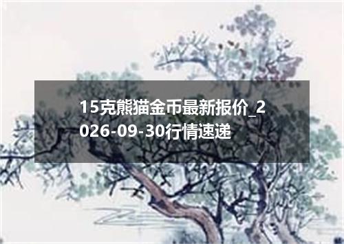 15克熊猫金币最新报价_2026-09-30行情速递
