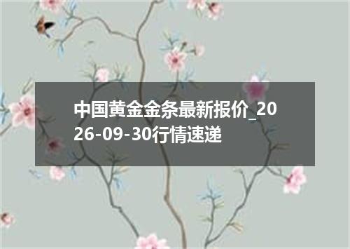 中国黄金金条最新报价_2026-09-30行情速递