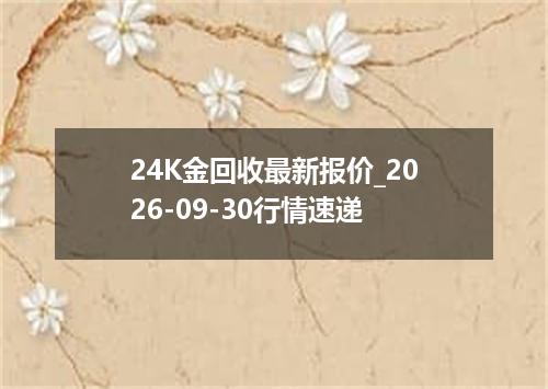 24K金回收最新报价_2026-09-30行情速递