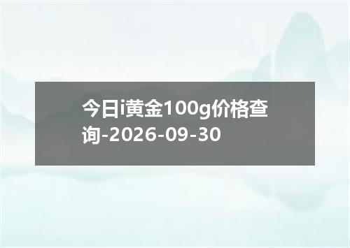 今日i黄金100g价格查询-2026-09-30