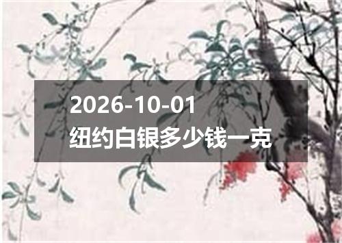 2026-10-01纽约白银多少钱一克