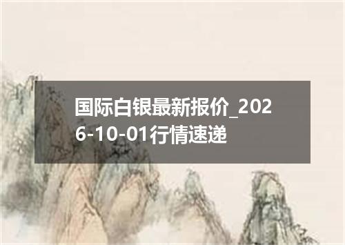 国际白银最新报价_2026-10-01行情速递