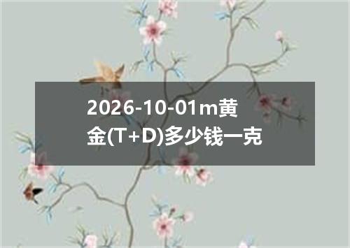 2026-10-01m黄金(T+D)多少钱一克