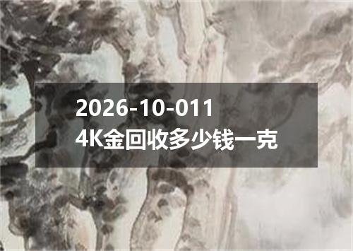 2026-10-0114K金回收多少钱一克