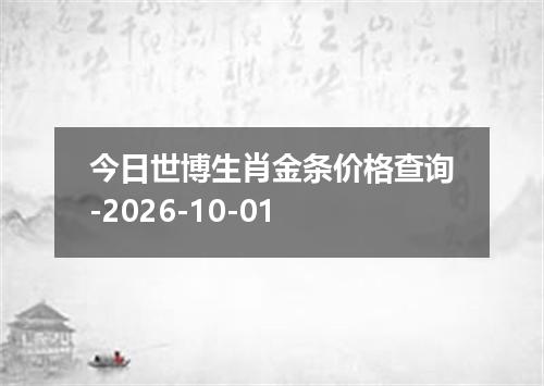 今日世博生肖金条价格查询-2026-10-01