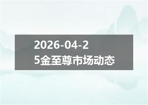 2026-04-25金至尊市场动态