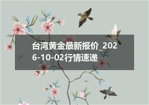 台湾黄金最新报价_2026-10-02行情速递