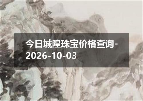 今日城隍珠宝价格查询-2026-10-03