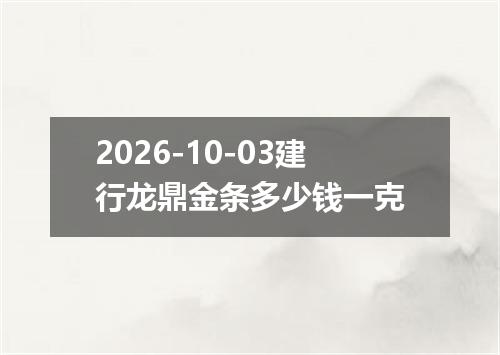 2026-10-03建行龙鼎金条多少钱一克