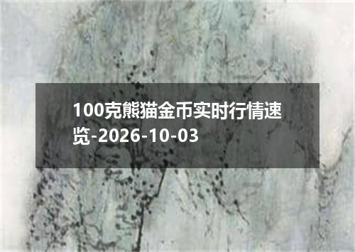 100克熊猫金币实时行情速览-2026-10-03