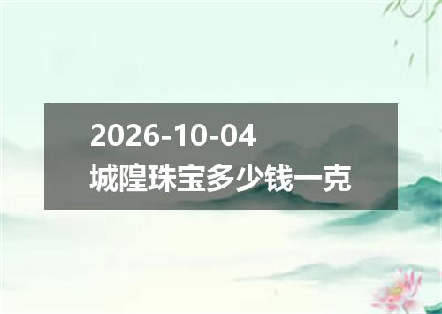 2026-10-04城隍珠宝多少钱一克