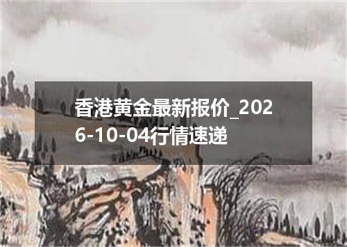 香港黄金最新报价_2026-10-04行情速递