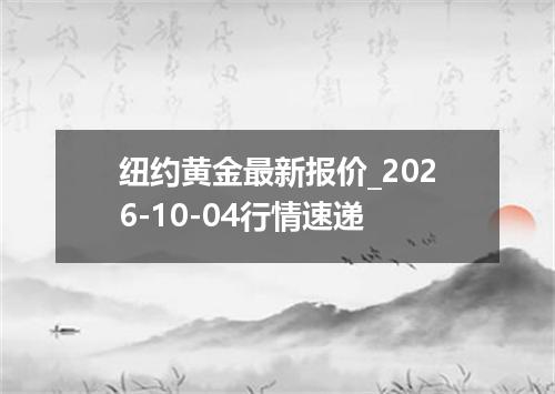 纽约黄金最新报价_2026-10-04行情速递