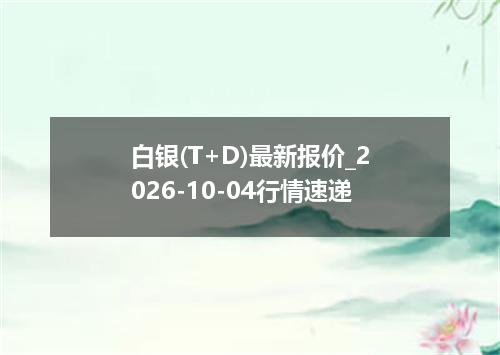 白银(T+D)最新报价_2026-10-04行情速递