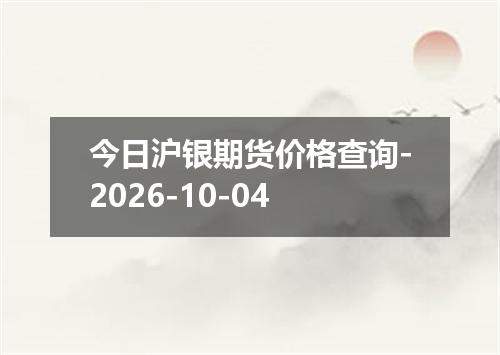 今日沪银期货价格查询-2026-10-04