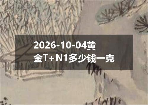 2026-10-04黄金T+N1多少钱一克