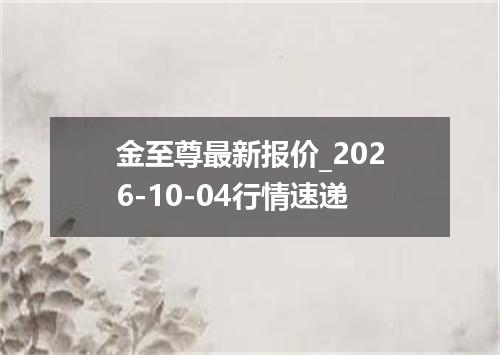 金至尊最新报价_2026-10-04行情速递