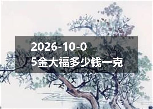 2026-10-05金大福多少钱一克