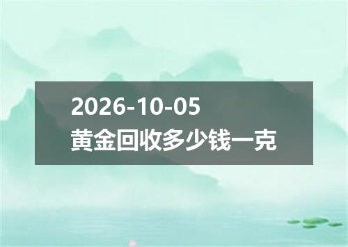 2026-10-05黄金回收多少钱一克