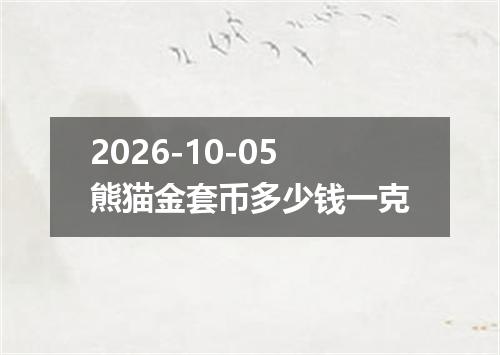 2026-10-05熊猫金套币多少钱一克