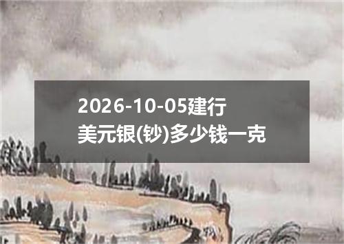 2026-10-05建行美元银(钞)多少钱一克