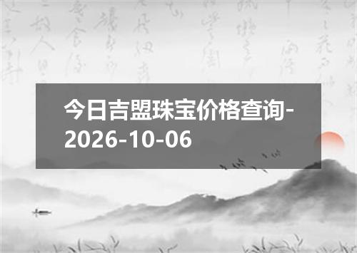 今日吉盟珠宝价格查询-2026-10-06