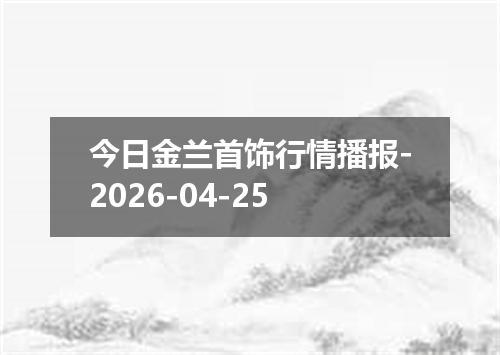 今日金兰首饰行情播报-2026-04-25