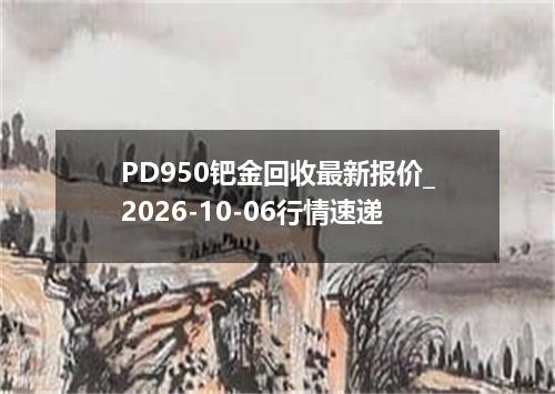PD950钯金回收最新报价_2026-10-06行情速递
