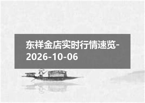 东祥金店实时行情速览-2026-10-06