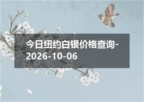 今日纽约白银价格查询-2026-10-06