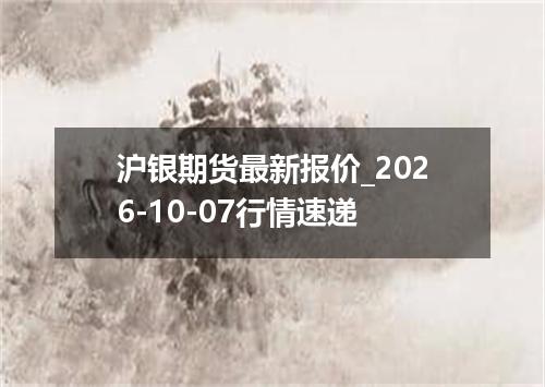 沪银期货最新报价_2026-10-07行情速递