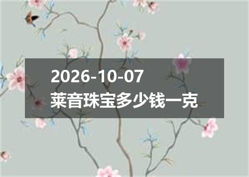 2026-10-07莱音珠宝多少钱一克