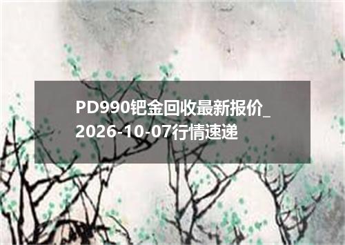 PD990钯金回收最新报价_2026-10-07行情速递