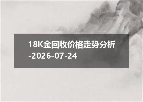 18K金回收价格走势分析-2026-07-24